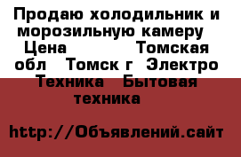 Продаю холодильник и морозильную камеру › Цена ­ 8 000 - Томская обл., Томск г. Электро-Техника » Бытовая техника   